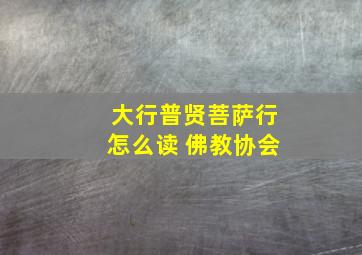 大行普贤菩萨行怎么读 佛教协会